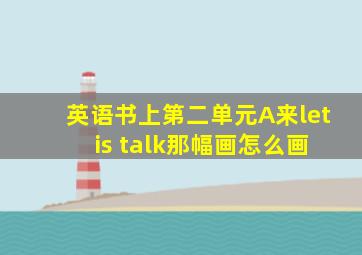 英语书上第二单元A来let is talk那幅画怎么画